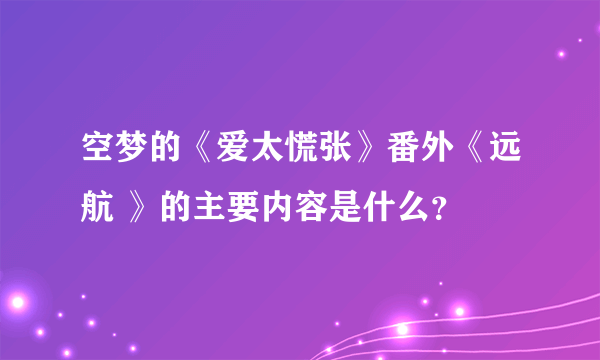 空梦的《爱太慌张》番外《远航 》的主要内容是什么？