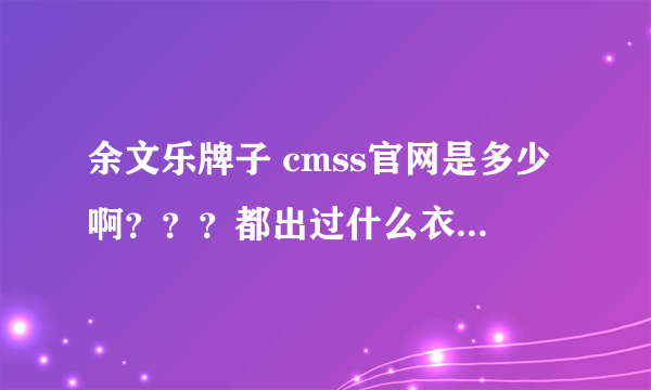 余文乐牌子 cmss官网是多少啊？？？都出过什么衣服呢？？