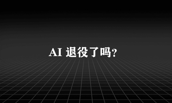 AI 退役了吗？