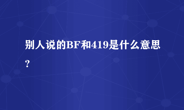 别人说的BF和419是什么意思？