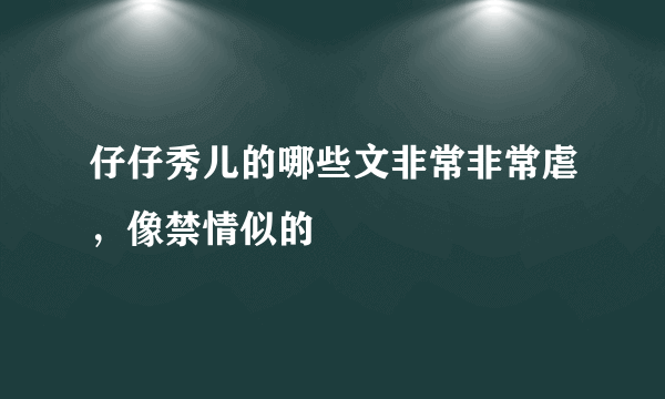 仔仔秀儿的哪些文非常非常虐，像禁情似的