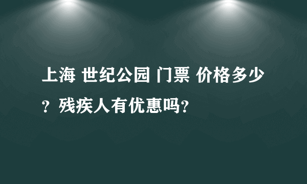 上海 世纪公园 门票 价格多少？残疾人有优惠吗？