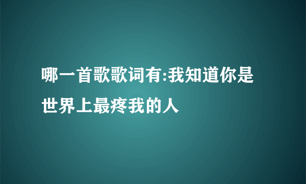 哪一首歌歌词有:我知道你是世界上最疼我的人