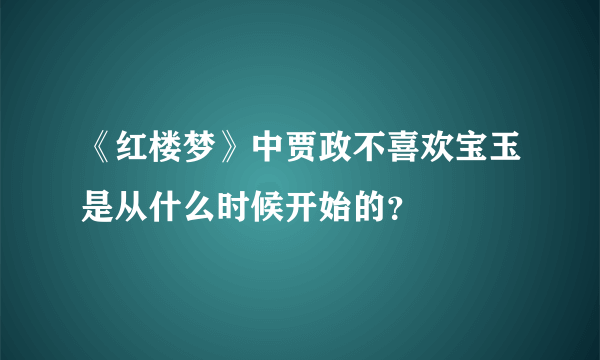 《红楼梦》中贾政不喜欢宝玉是从什么时候开始的？