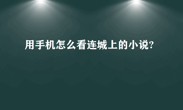 用手机怎么看连城上的小说?