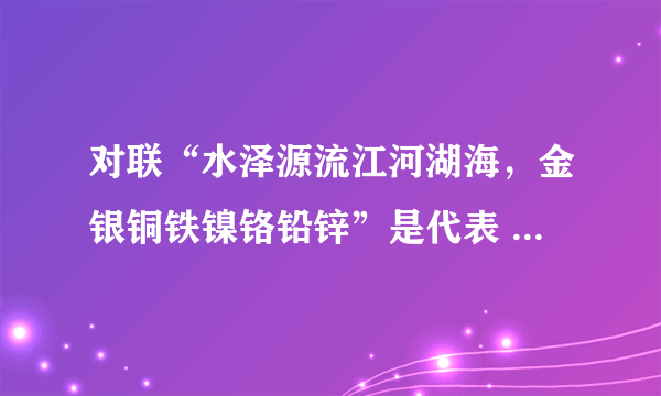 对联“水泽源流江河湖海，金银铜铁镍铬铅锌”是代表 哪两个省