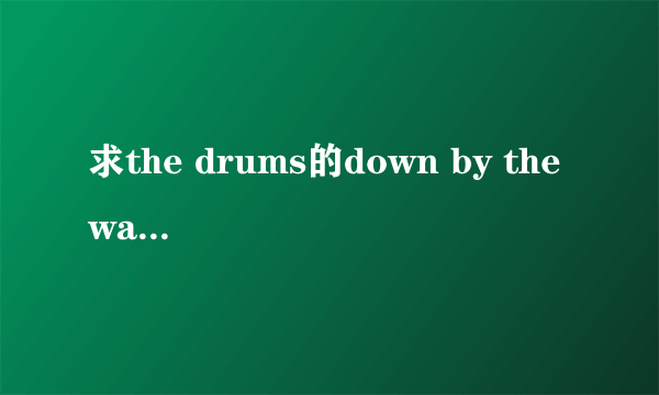 求the drums的down by the water的歌词中文翻译