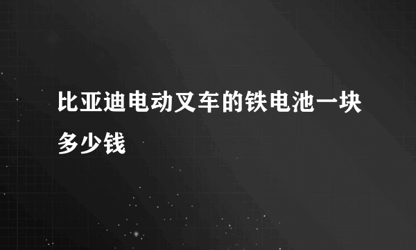 比亚迪电动叉车的铁电池一块多少钱