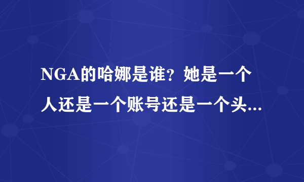 NGA的哈娜是谁？她是一个人还是一个账号还是一个头衔。。。