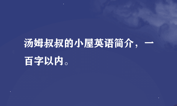 汤姆叔叔的小屋英语简介，一百字以内。