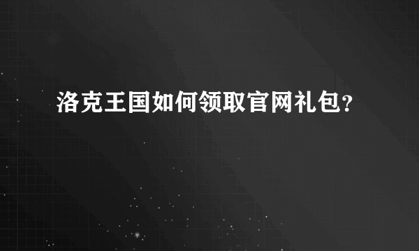 洛克王国如何领取官网礼包？