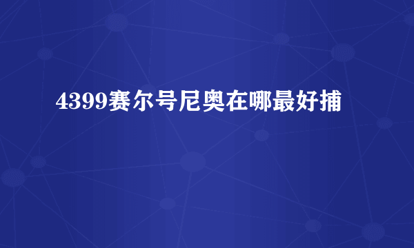 4399赛尔号尼奥在哪最好捕