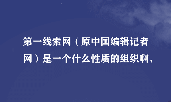 第一线索网（原中国编辑记者网）是一个什么性质的组织啊，