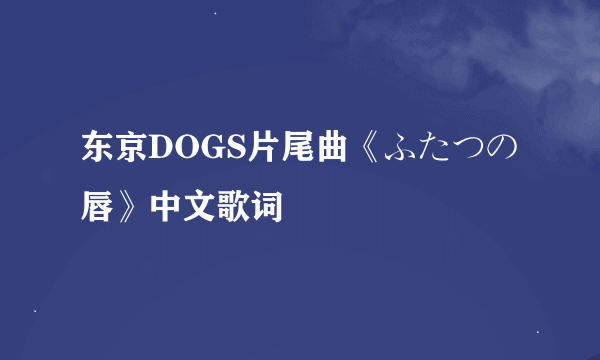 东京DOGS片尾曲《ふたつの唇》中文歌词