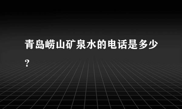 青岛崂山矿泉水的电话是多少？