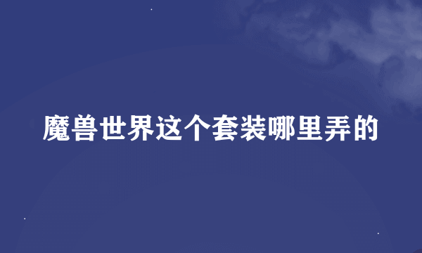 魔兽世界这个套装哪里弄的