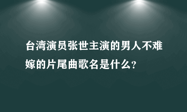 台湾演员张世主演的男人不难嫁的片尾曲歌名是什么？