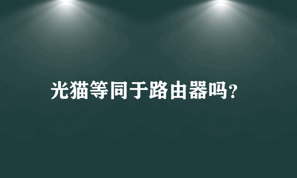 光猫等同于路由器吗？