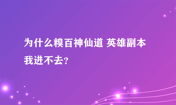 为什么糗百神仙道 英雄副本我进不去？