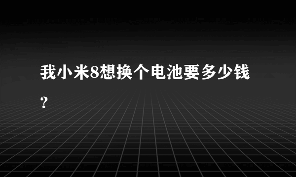 我小米8想换个电池要多少钱？