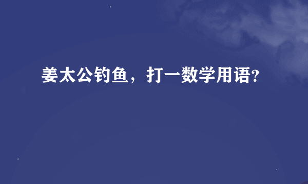 姜太公钓鱼，打一数学用语？