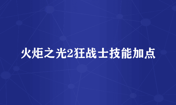 火炬之光2狂战士技能加点