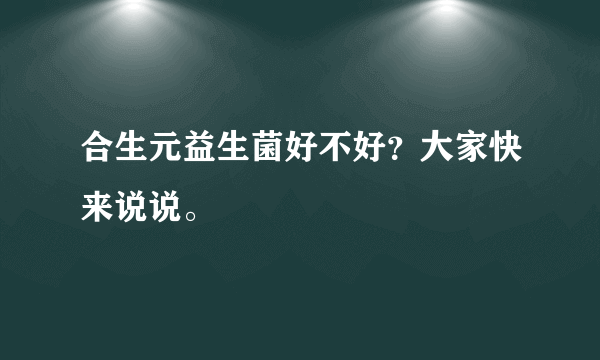 合生元益生菌好不好？大家快来说说。