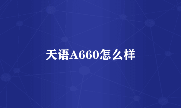 天语A660怎么样