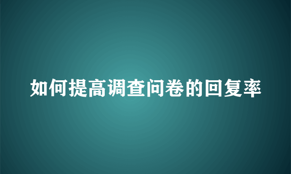 如何提高调查问卷的回复率