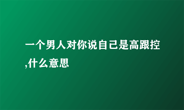 一个男人对你说自己是高跟控,什么意思