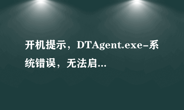 开机提示，DTAgent.exe-系统错误，无法启动此程序，计算机丢失DTCommonRes.dll怎么回事？