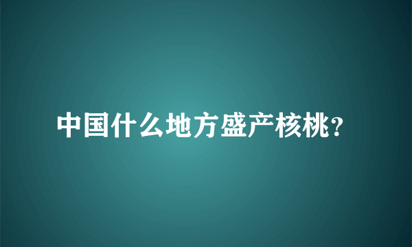 中国什么地方盛产核桃？