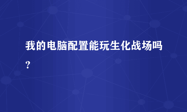 我的电脑配置能玩生化战场吗？