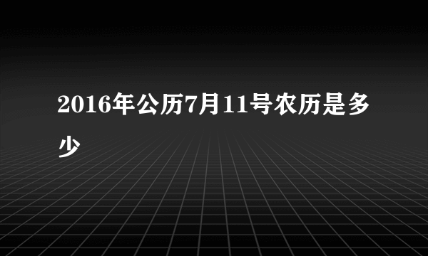 2016年公历7月11号农历是多少