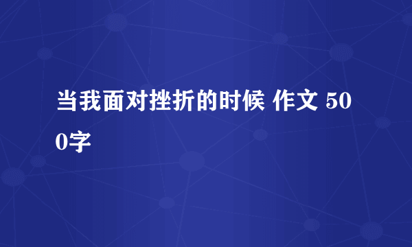 当我面对挫折的时候 作文 500字