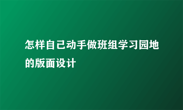 怎样自己动手做班组学习园地的版面设计