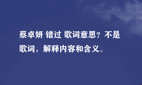 蔡卓妍 错过 歌词意思？不是歌词，解释内容和含义。