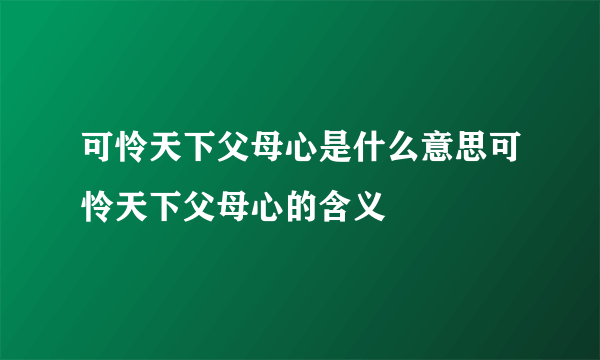 可怜天下父母心是什么意思可怜天下父母心的含义