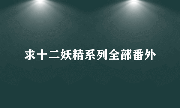 求十二妖精系列全部番外