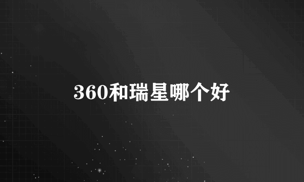 360和瑞星哪个好