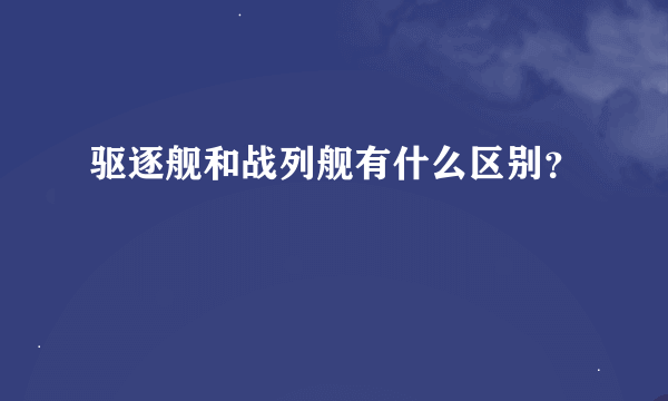 驱逐舰和战列舰有什么区别？