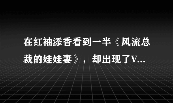 在红袖添香看到一半《风流总裁的娃娃妻》，却出现了VIP章节，不知是如何能接着往下看，快快告诉我，我吗？