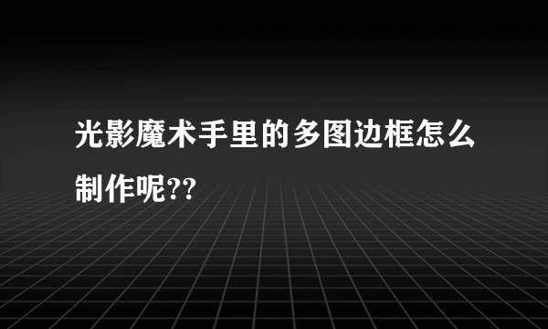 光影魔术手里的多图边框怎么制作呢??