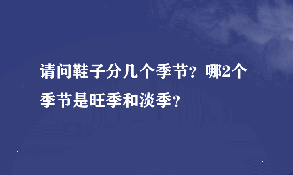 请问鞋子分几个季节？哪2个季节是旺季和淡季？