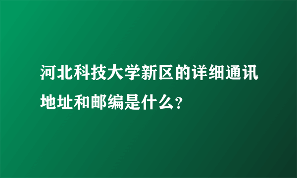 河北科技大学新区的详细通讯地址和邮编是什么？