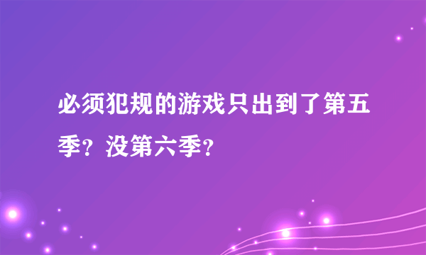 必须犯规的游戏只出到了第五季？没第六季？