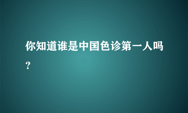 你知道谁是中国色诊第一人吗？