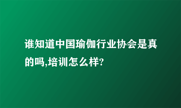 谁知道中国瑜伽行业协会是真的吗,培训怎么样?