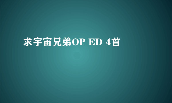 求宇宙兄弟OP ED 4首