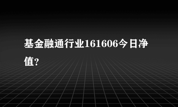 基金融通行业161606今日净值？